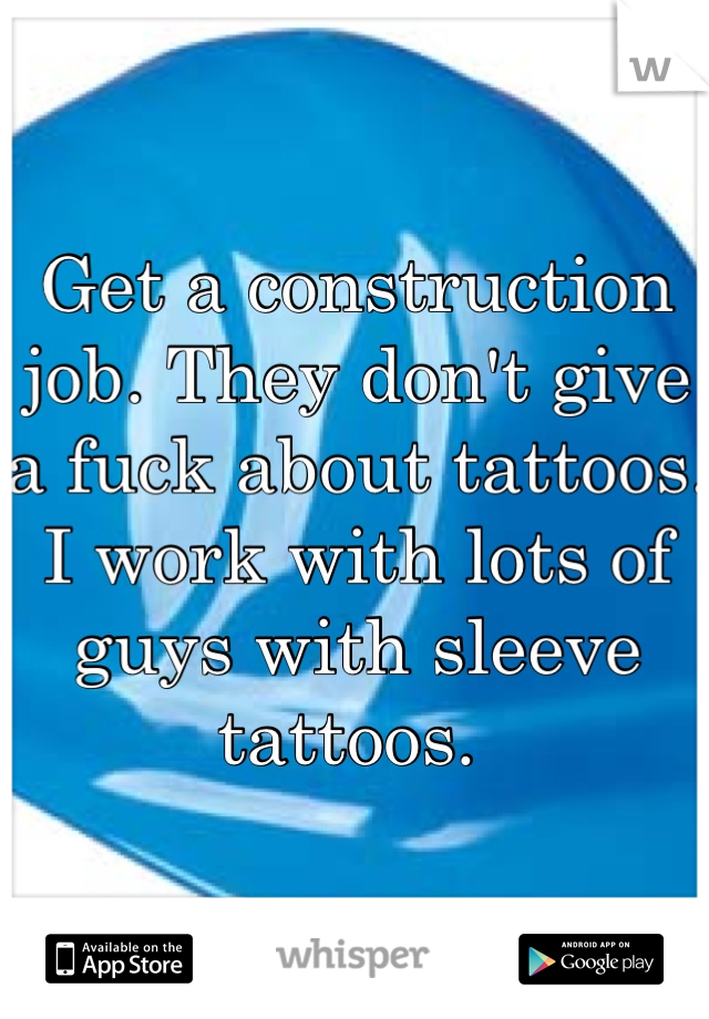 Get a construction job. They don't give a fuck about tattoos. I work with lots of guys with sleeve tattoos. 
