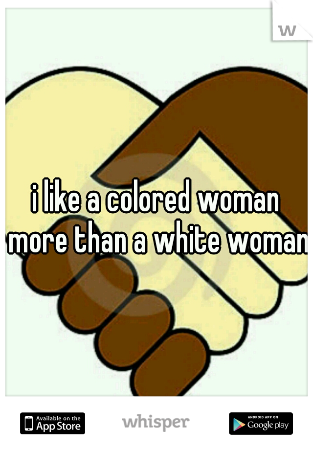 i like a colored woman more than a white woman 