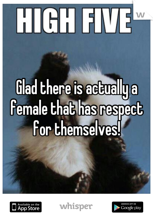 Glad there is actually a female that has respect for themselves!