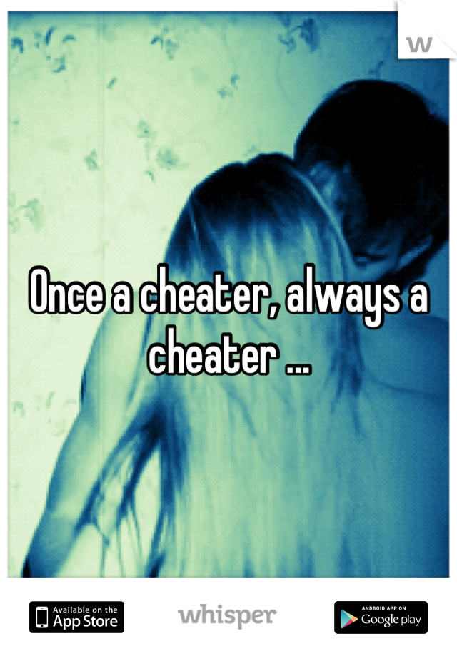 Once a cheater, always a cheater ...