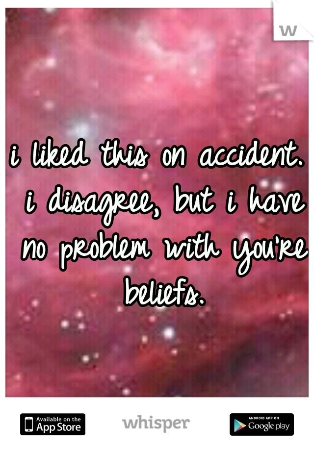 i liked this on accident. i disagree, but i have no problem with you're beliefs.