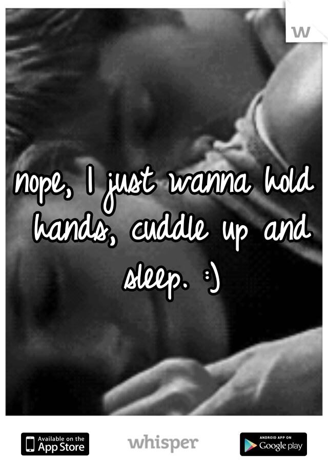 nope, I just wanna hold hands, cuddle up and sleep. :)