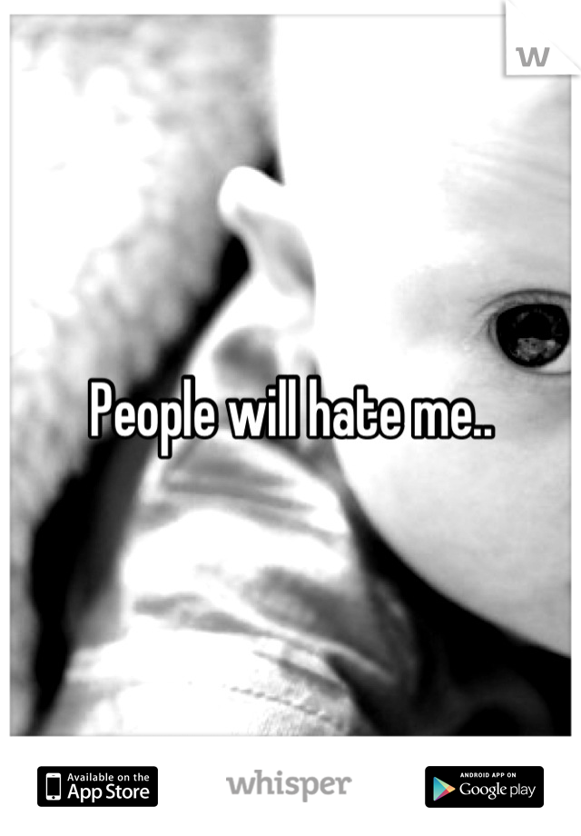 People will hate me..