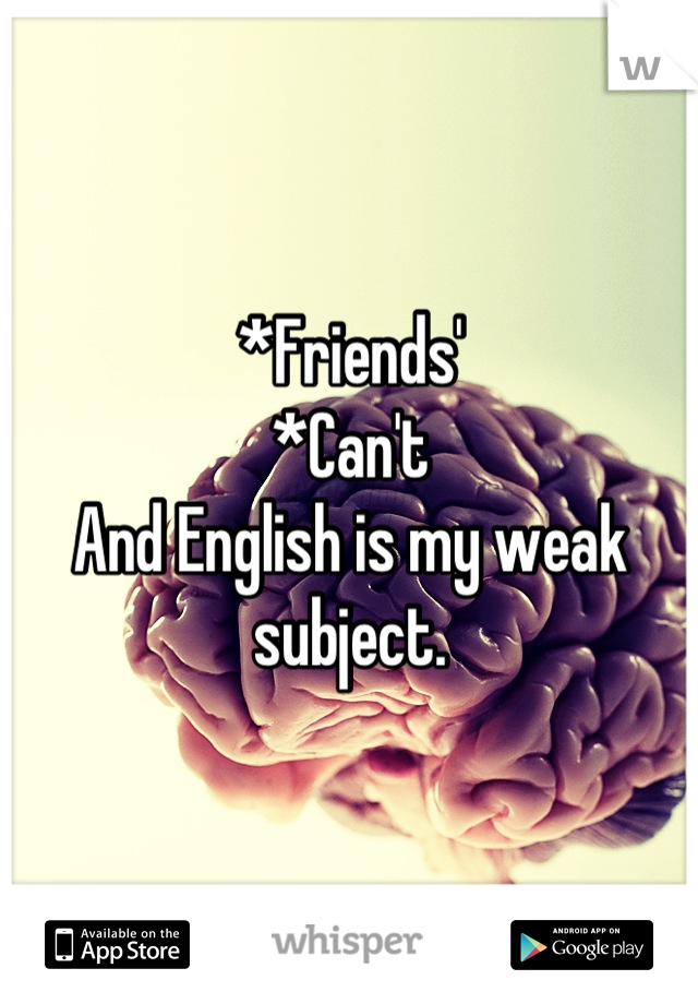 *Friends'
*Can't
And English is my weak subject.