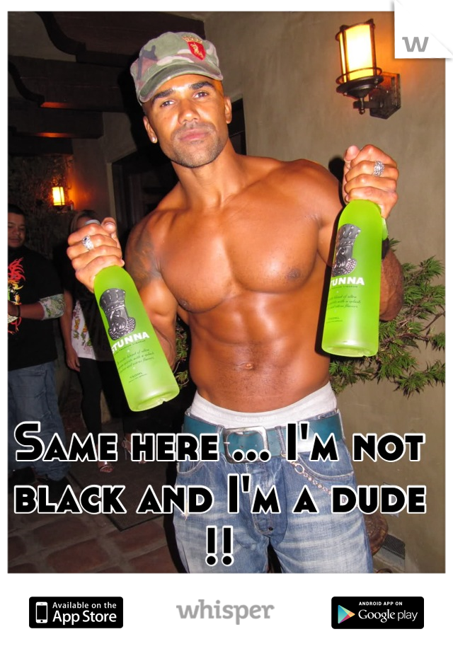 Same here ... I'm not black and I'm a dude !!