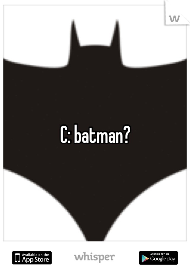 C: batman?