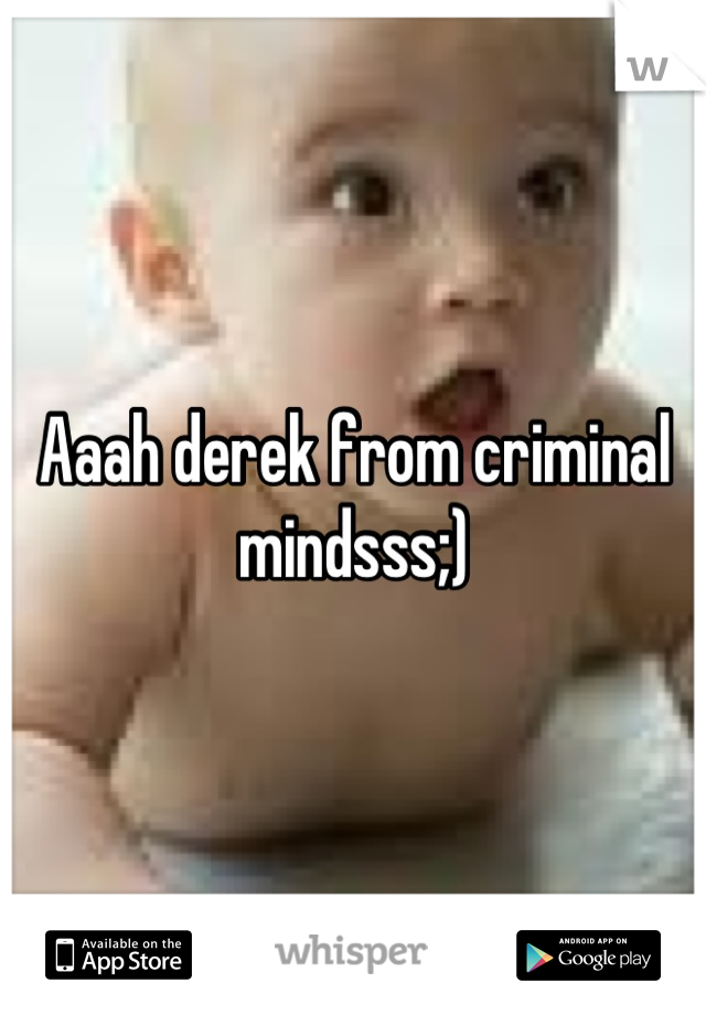 Aaah derek from criminal mindsss;)