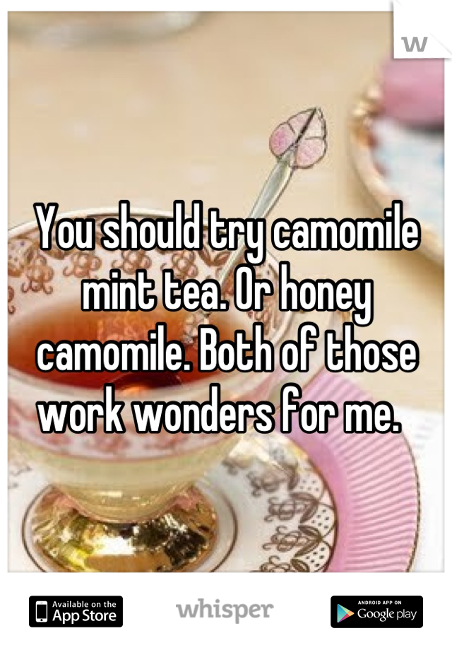 You should try camomile mint tea. Or honey camomile. Both of those work wonders for me.  