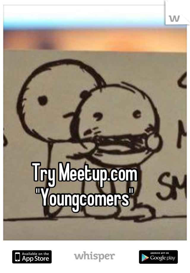 Try Meetup.com
"Youngcomers"