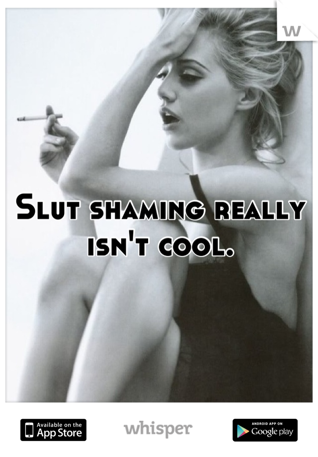 Slut shaming really isn't cool.

