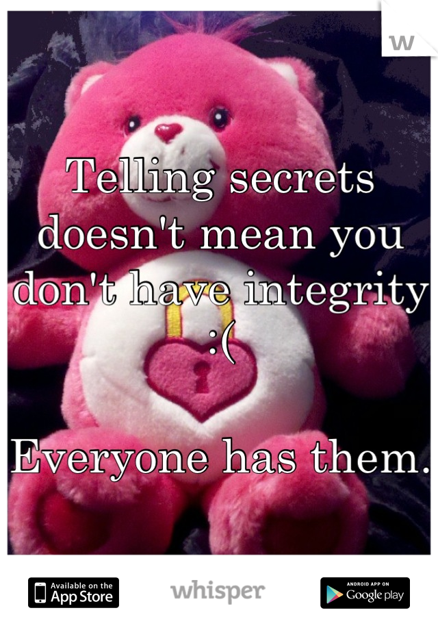 Telling secrets doesn't mean you don't have integrity  :( 

Everyone has them. 