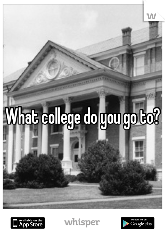 What college do you go to?