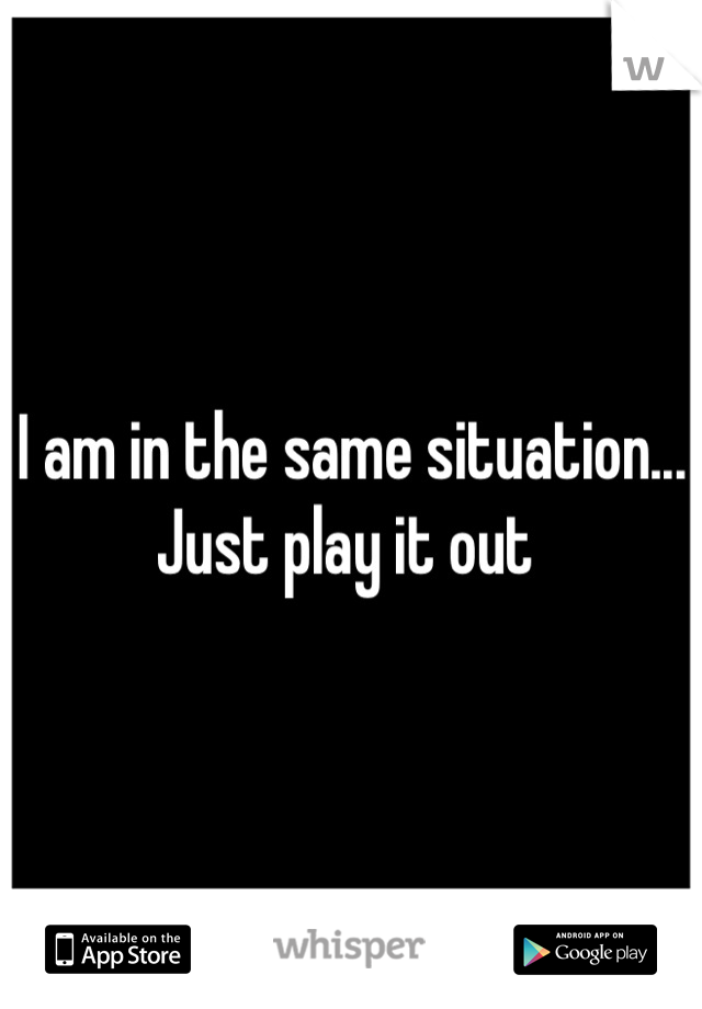 I am in the same situation... Just play it out 