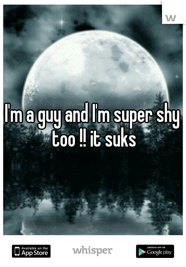 I'm a guy and I'm super shy too !! it suks