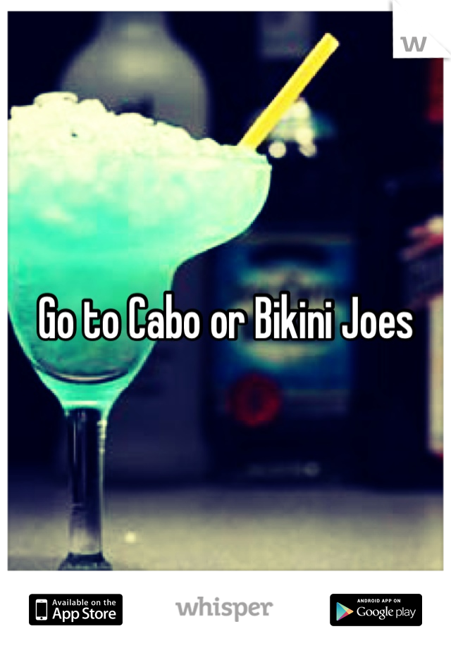 Go to Cabo or Bikini Joes