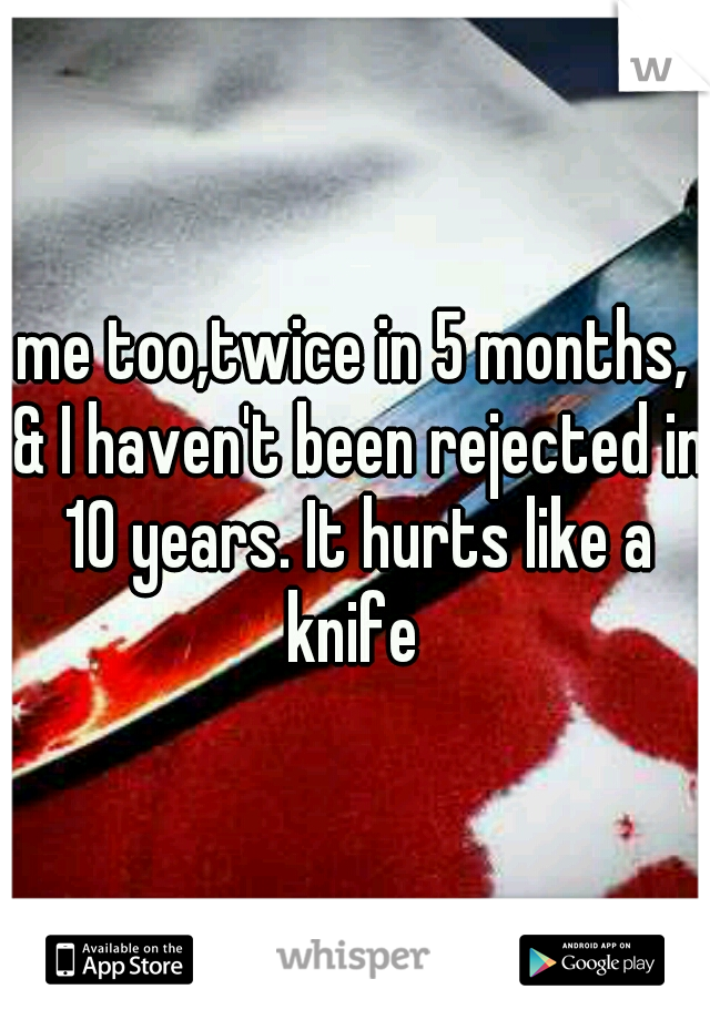 me too,twice in 5 months, & I haven't been rejected in 10 years. It hurts like a knife 