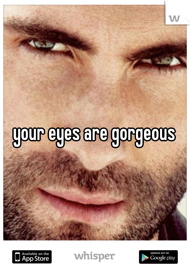 your eyes are gorgeous