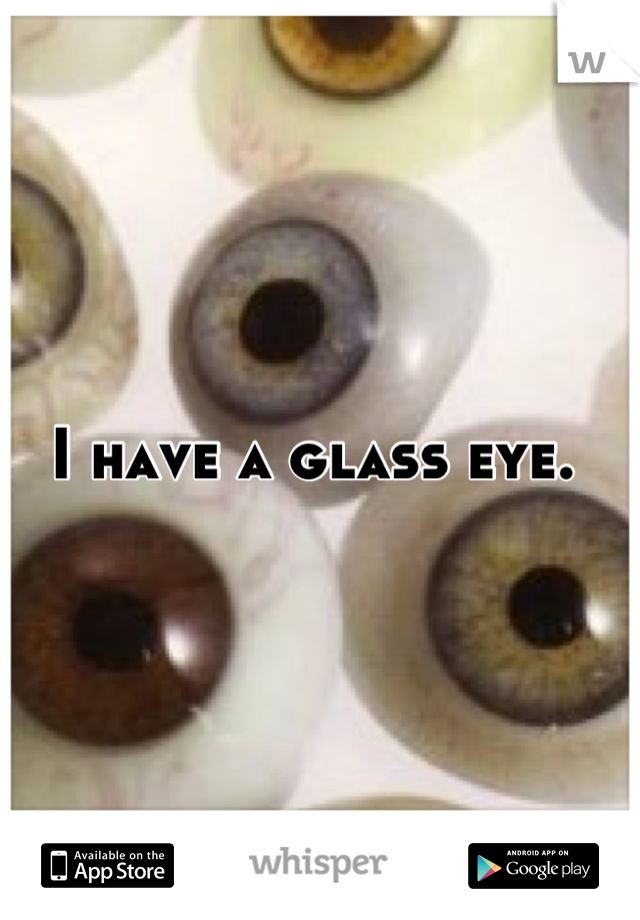 I have a glass eye. 