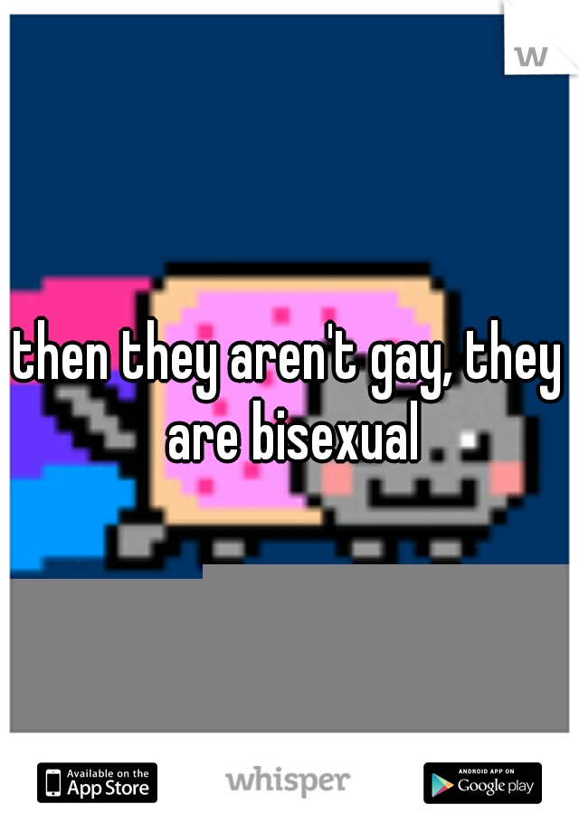 then they aren't gay, they are bisexual