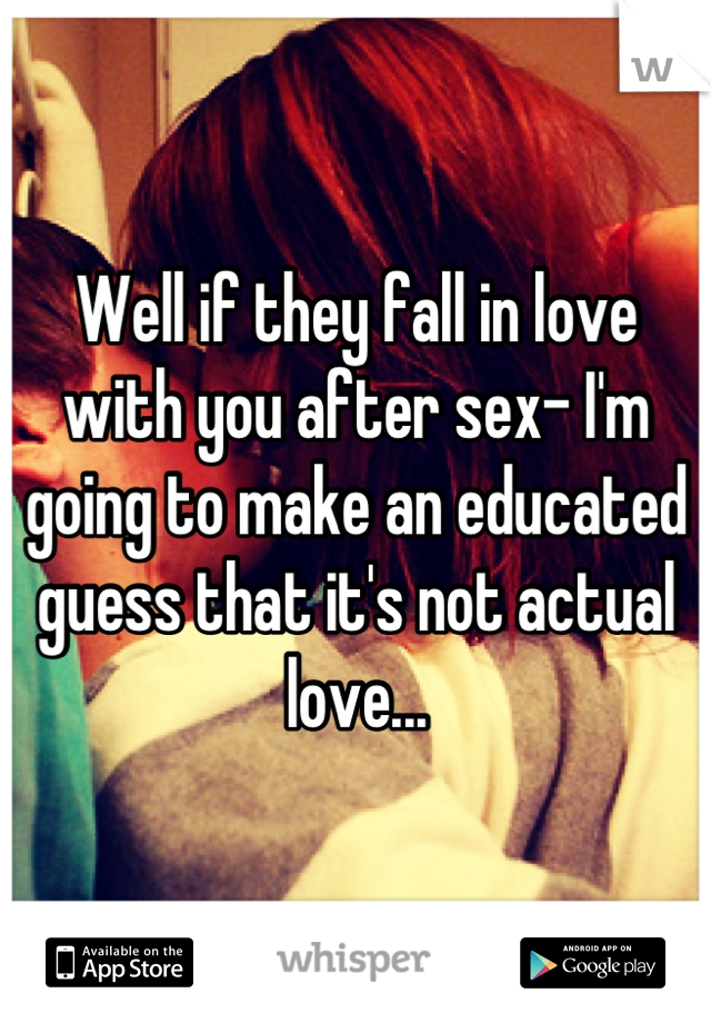 Well if they fall in love with you after sex- I'm going to make an educated guess that it's not actual love...