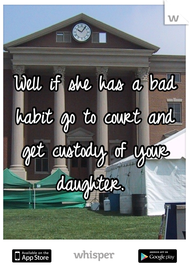 Well if she has a bad habit go to court and get custody of your daughter. 