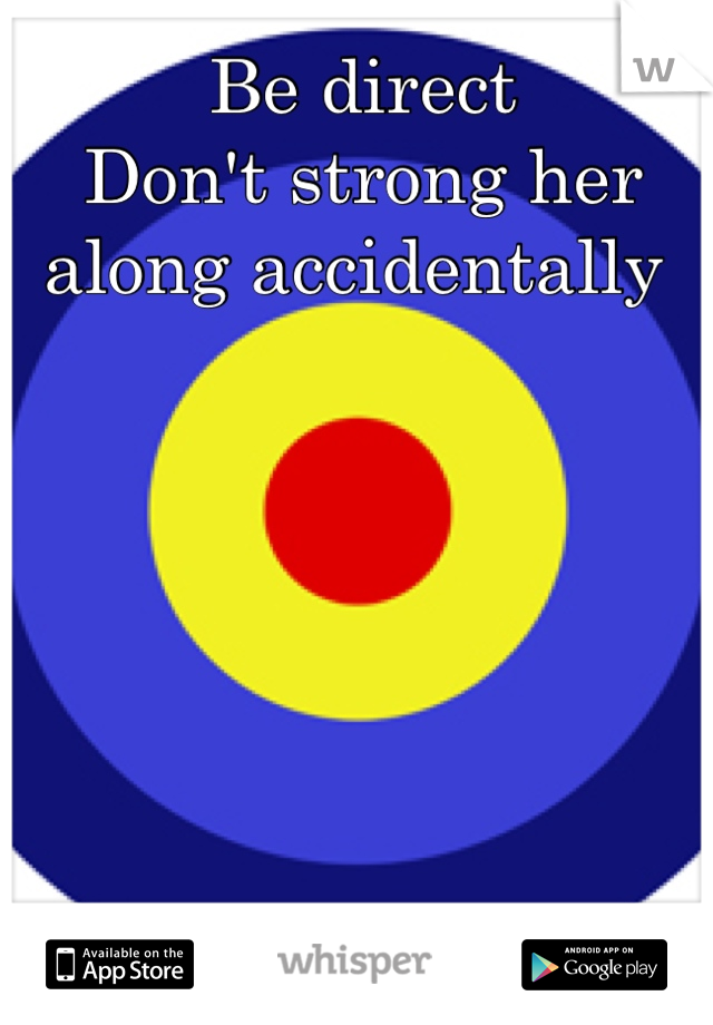 Be direct
Don't strong her along accidentally 