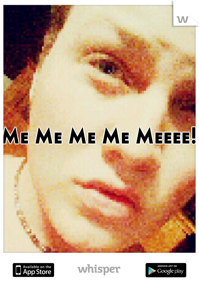 Me Me Me Me Meeee!