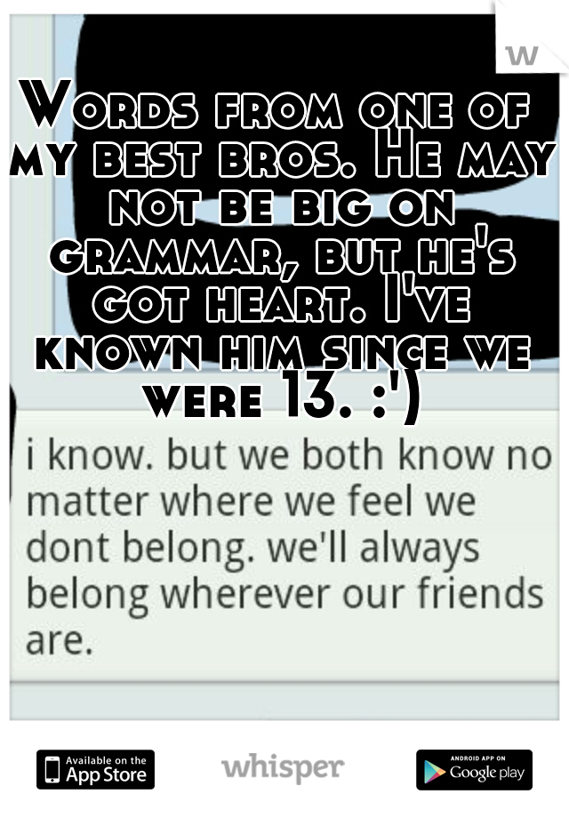 Words from one of my best bros. He may not be big on grammar, but he's got heart. I've known him since we were 13. :')