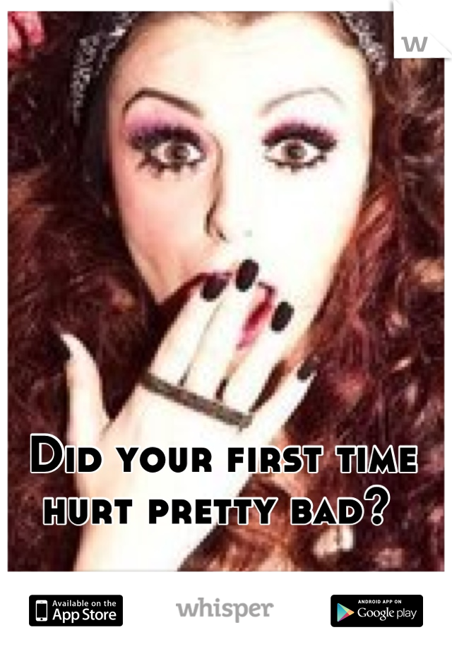 Did your first time hurt pretty bad? 