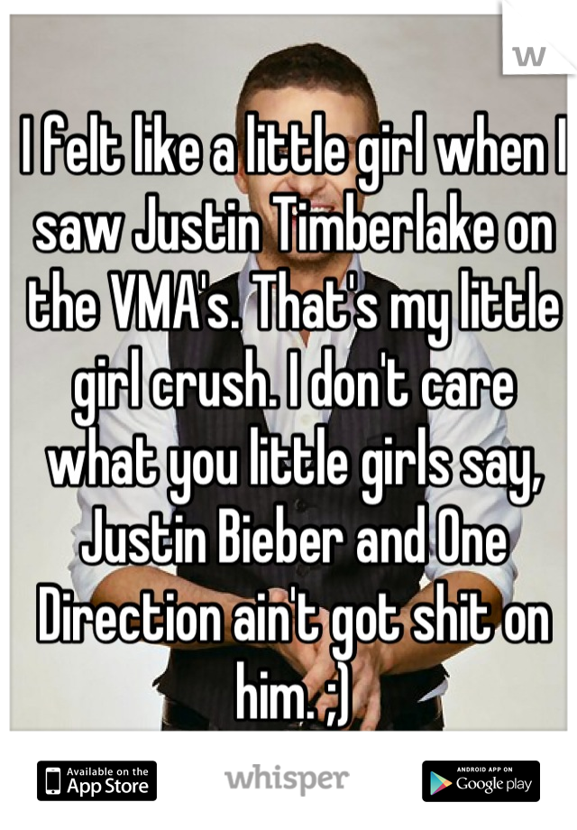 I felt like a little girl when I saw Justin Timberlake on the VMA's. That's my little girl crush. I don't care what you little girls say, Justin Bieber and One Direction ain't got shit on him. ;)