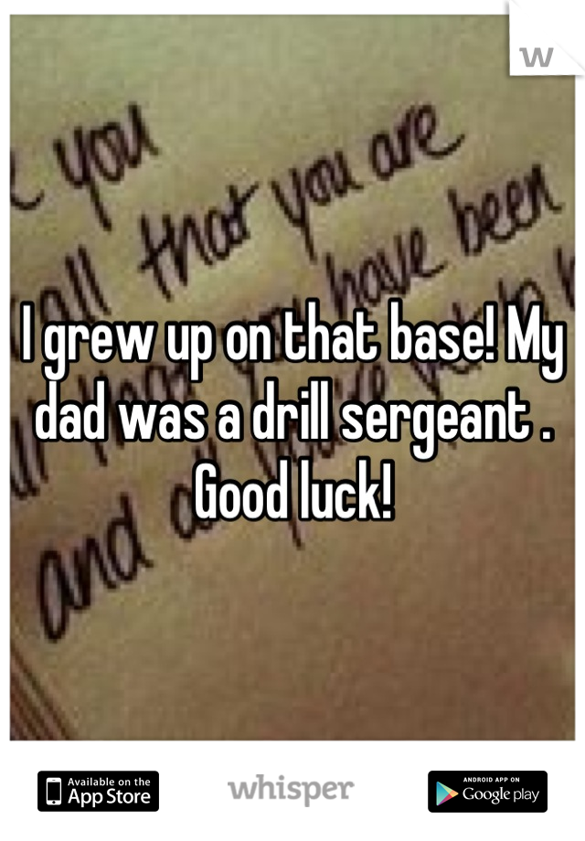 I grew up on that base! My dad was a drill sergeant . Good luck!