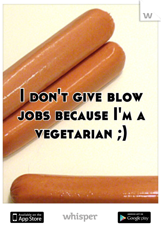 I don't give blow jobs because I'm a vegetarian ;)