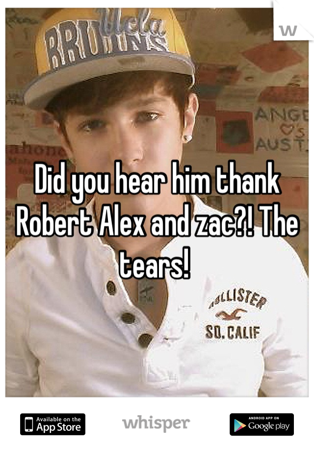 Did you hear him thank Robert Alex and zac?! The tears! 