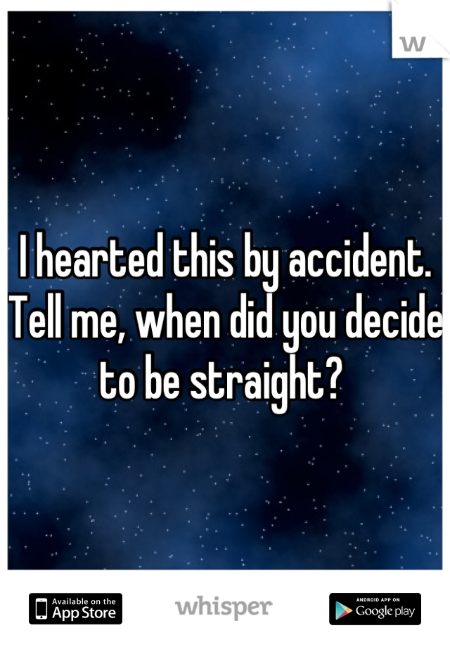 I hearted this by accident. Tell me, when did you decide to be straight? 