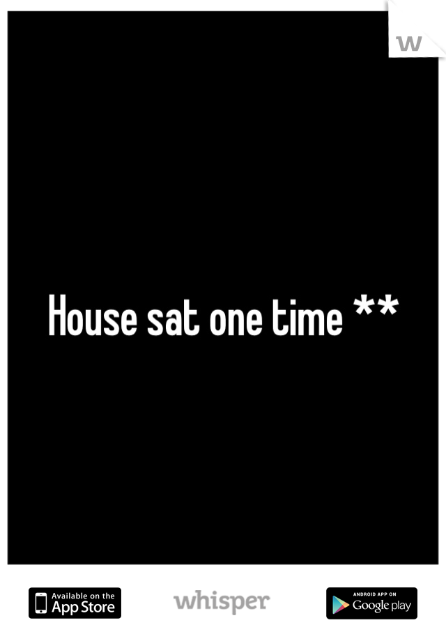 House sat one time **