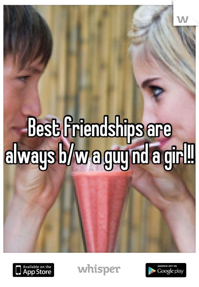 Best friendships are always b/w a guy nd a girl!!
