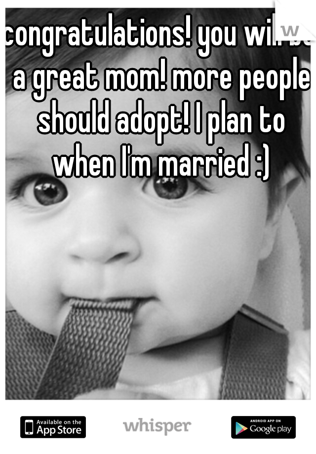 congratulations! you will be a great mom! more people should adopt! I plan to when I'm married :)