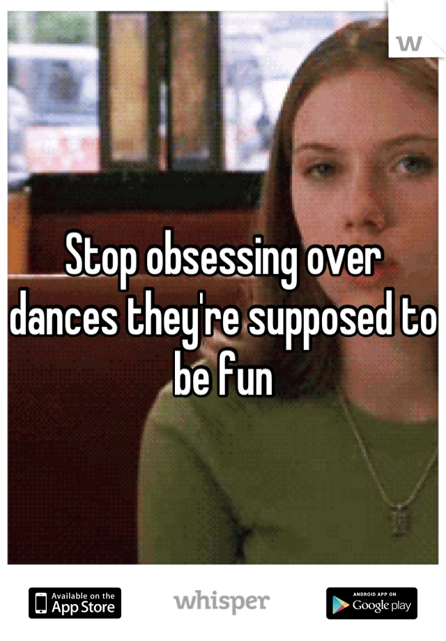 Stop obsessing over dances they're supposed to be fun