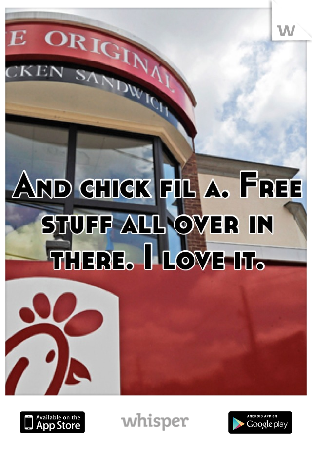 And chick fil a. Free stuff all over in there. I love it.