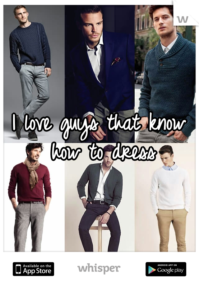 I love guys that know how to dress