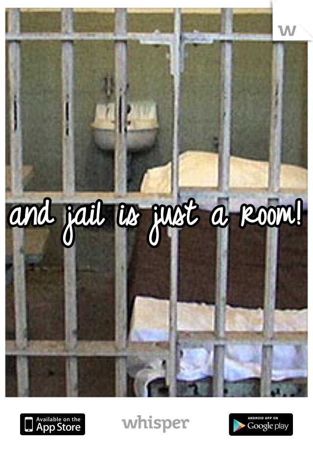 and jail is just a room!