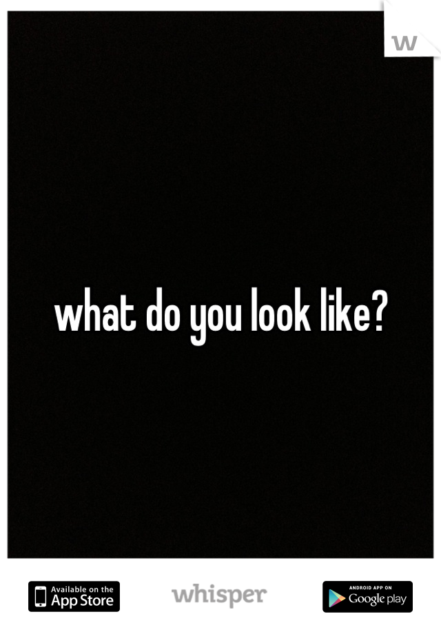 what do you look like?