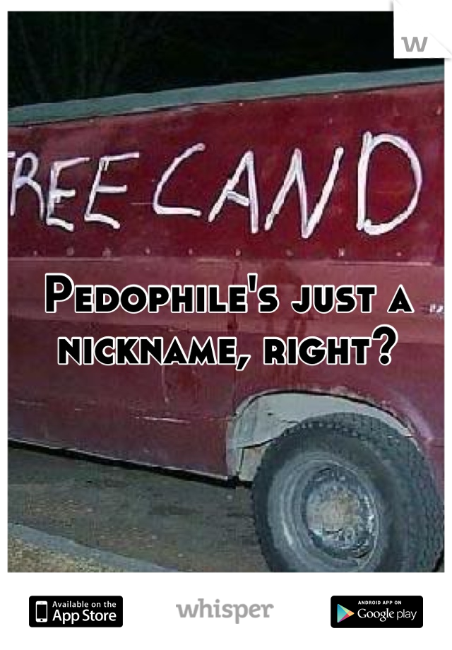 Pedophile's just a nickname, right?