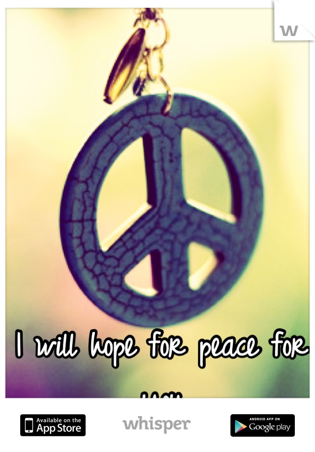 I will hope for peace for you