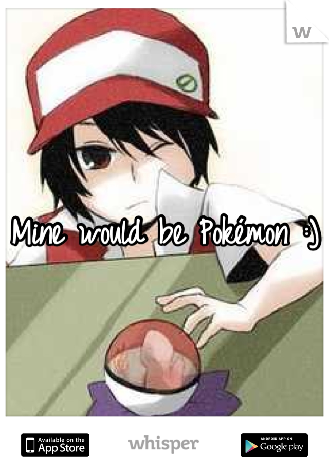 Mine would be Pokémon :)
