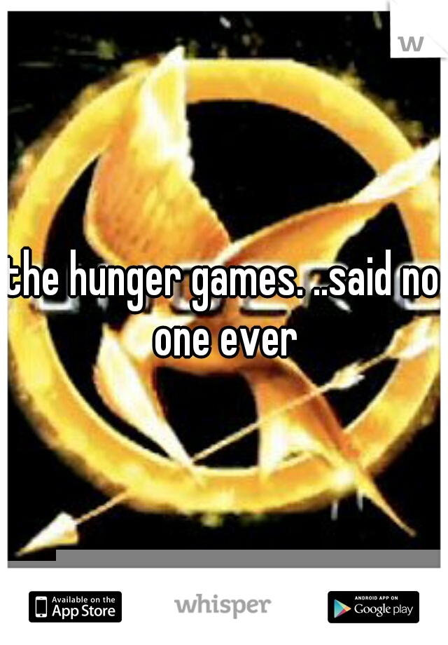 the hunger games. ..said no one ever