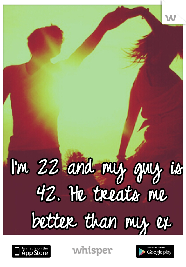I'm 22 and my guy is 42. He treats me better than my ex ever did ♥