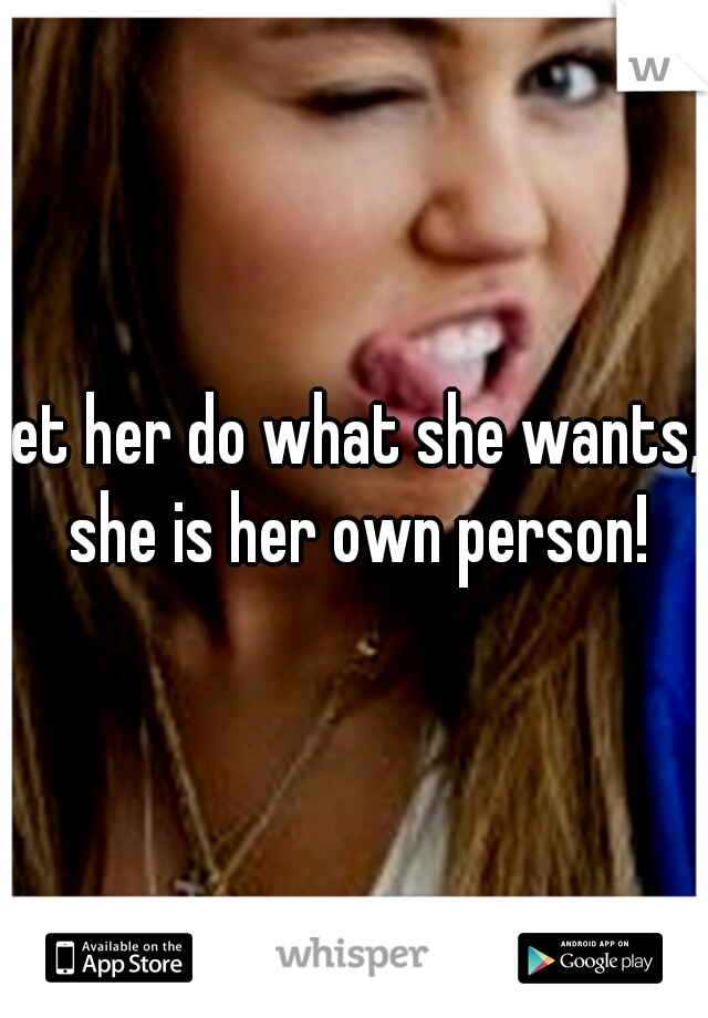 let her do what she wants, she is her own person!
