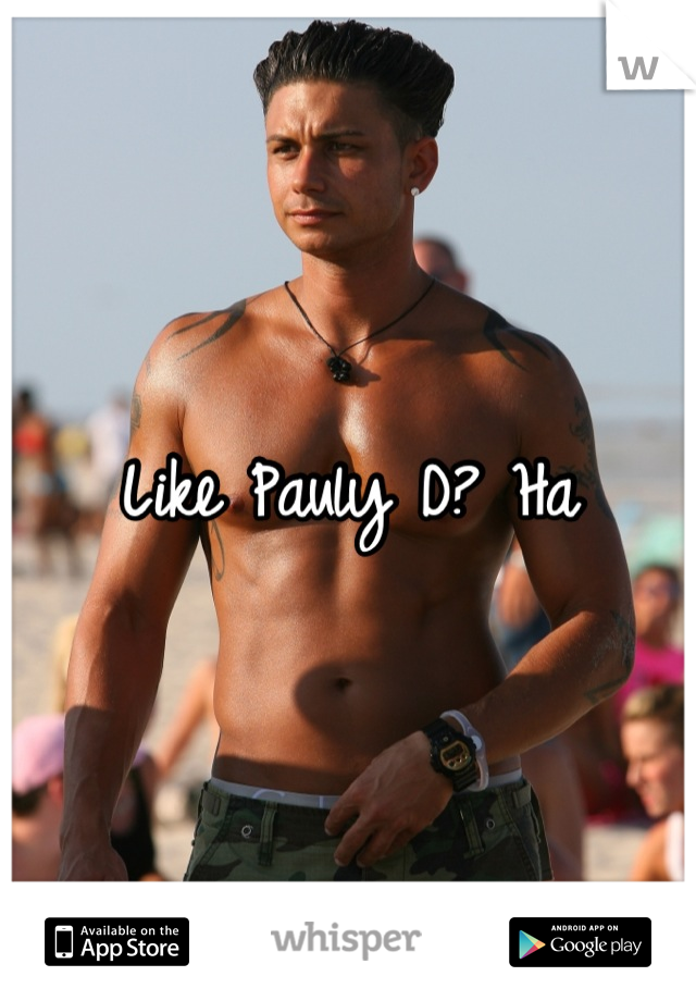 Like Pauly D? Ha