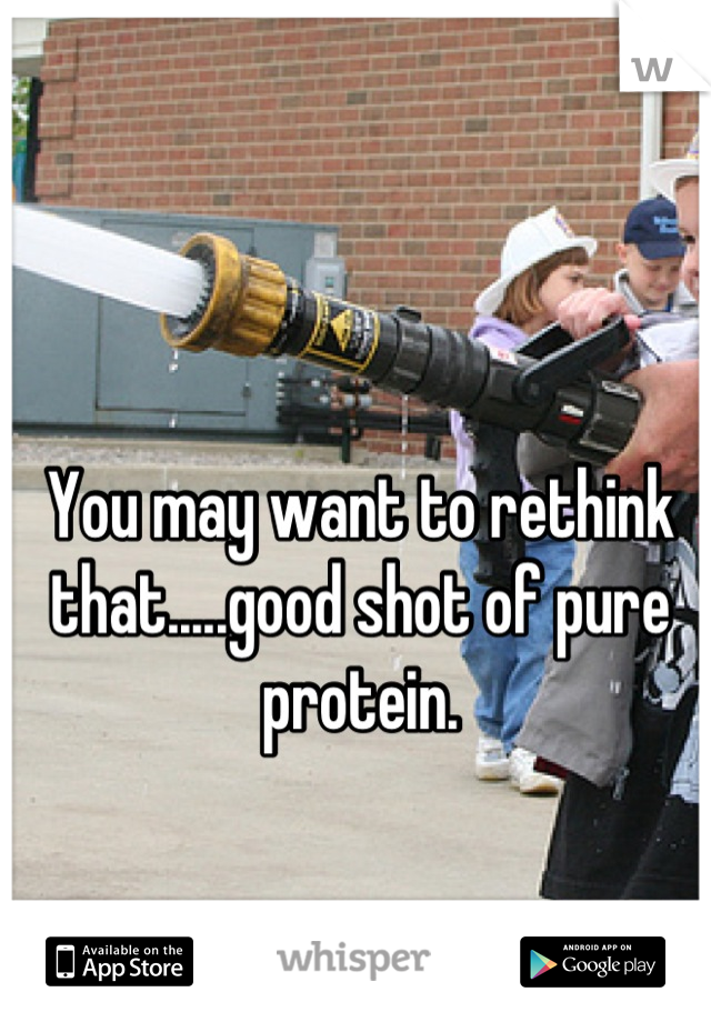 You may want to rethink that.....good shot of pure protein.